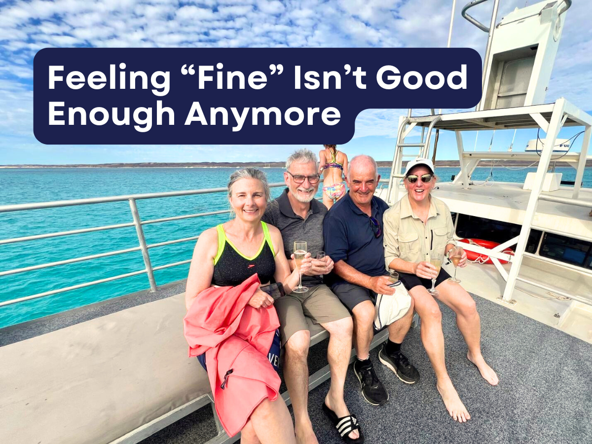 Feeling “Fine” Isn’t Good Enough Anymore